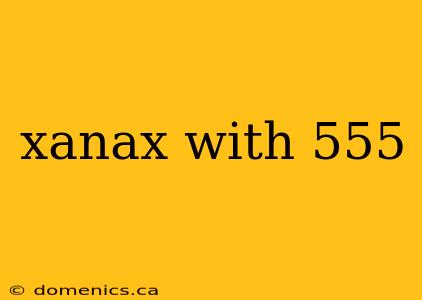 xanax with 555