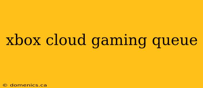 xbox cloud gaming queue