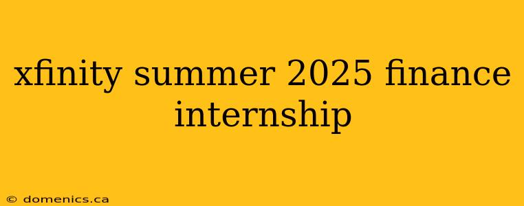 xfinity summer 2025 finance internship