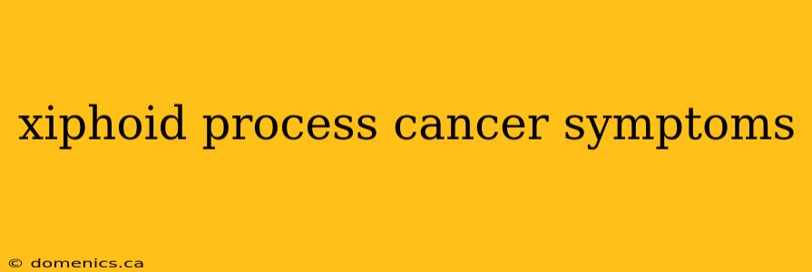 xiphoid process cancer symptoms