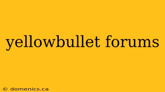 yellowbullet forums