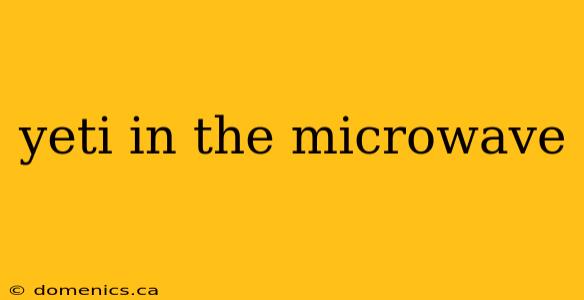 yeti in the microwave