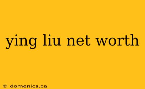 ying liu net worth