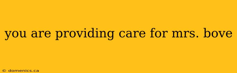 you are providing care for mrs. bove