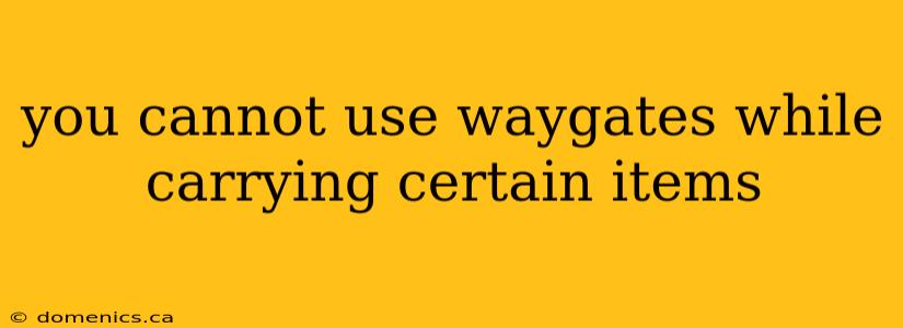 you cannot use waygates while carrying certain items