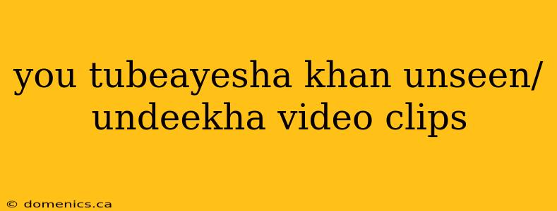 you tubeayesha khan unseen/undeekha video clips