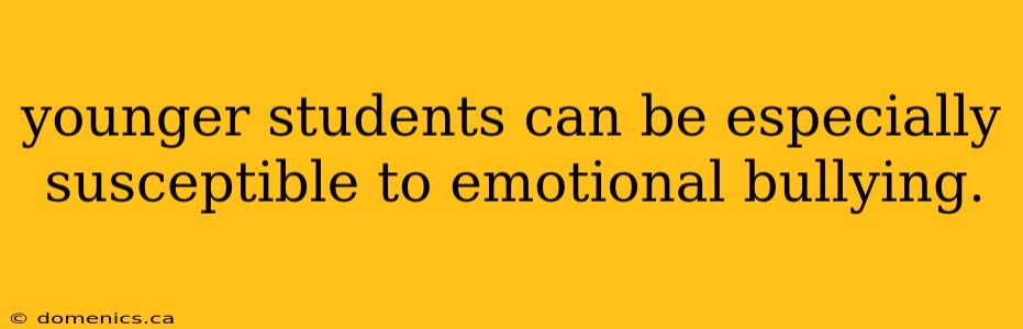 younger students can be especially susceptible to emotional bullying.