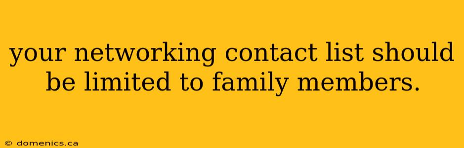 your networking contact list should be limited to family members.