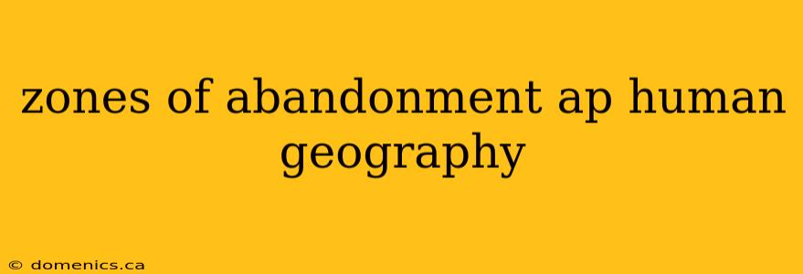 zones of abandonment ap human geography